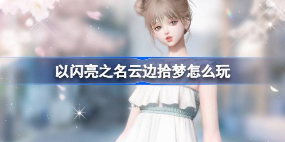 以闪亮之名云边拾梦怎么玩