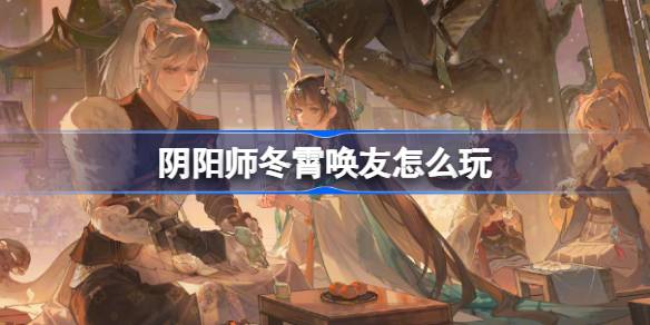 Comment jouer à l'ami de Onmyoji Dongxiao