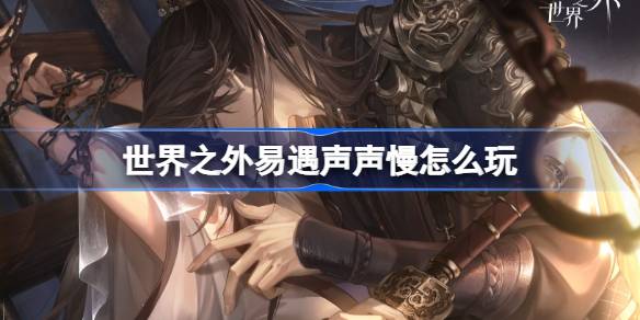 世界之外易遇声声慢怎么玩