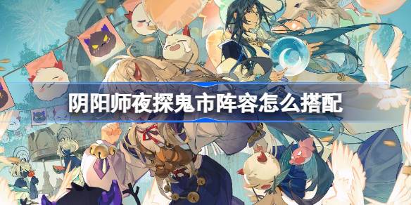 Wie man die Aufstellung des Onmyoji -Nachtbesuchs auf dem Ghost Market entspricht
